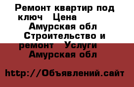 Ремонт квартир под ключ › Цена ­ 1 000 - Амурская обл. Строительство и ремонт » Услуги   . Амурская обл.